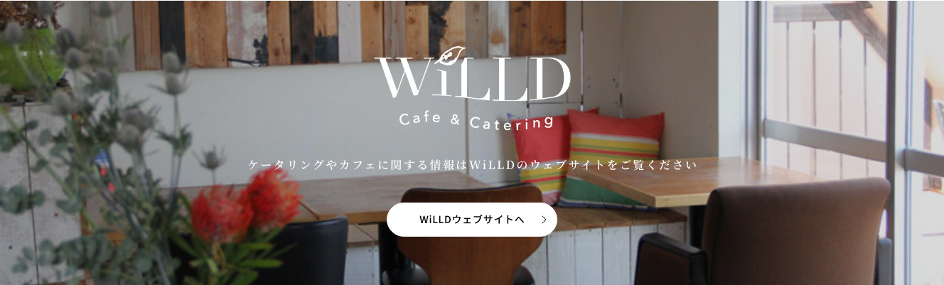 ケータリングやカフェに関する情報はWiLLDのウェブサイトをご覧ください WiLLDウェブサイトへ